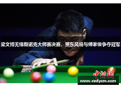 梁文博无缘斯诺克大师赛决赛，贾东风将与傅家俊争夺冠军