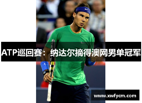 ATP巡回赛：纳达尔摘得澳网男单冠军