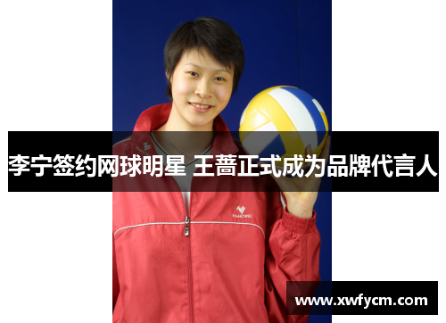 李宁签约网球明星 王蔷正式成为品牌代言人